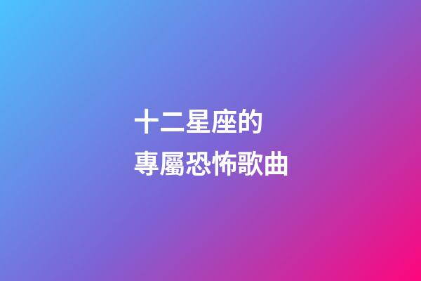 十二星座的 專屬恐怖歌曲-第1張-星座運(yùn)勢(shì)-玄機(jī)派